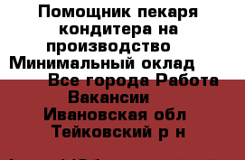 Помощник пекаря-кондитера на производство  › Минимальный оклад ­ 44 000 - Все города Работа » Вакансии   . Ивановская обл.,Тейковский р-н
